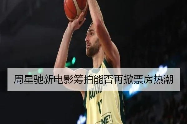 周星驰新电影筹拍能否再掀票房热潮